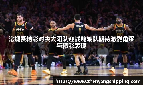常规赛精彩对决太阳队迎战鹈鹕队期待激烈角逐与精彩表现