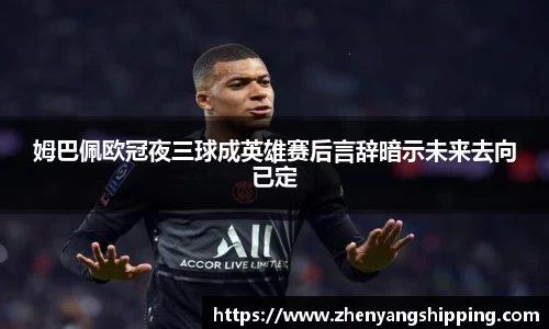 姆巴佩欧冠夜三球成英雄赛后言辞暗示未来去向已定