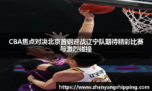CBA焦点对决北京首钢迎战辽宁队期待精彩比赛与激烈碰撞