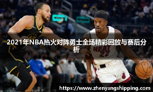 2021年NBA热火对阵勇士全场精彩回放与赛后分析