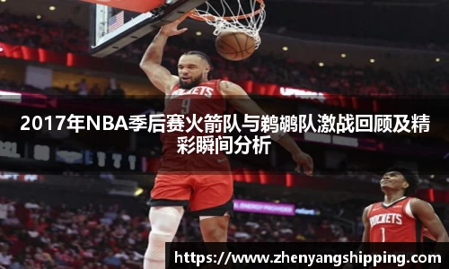 2017年NBA季后赛火箭队与鹈鹕队激战回顾及精彩瞬间分析